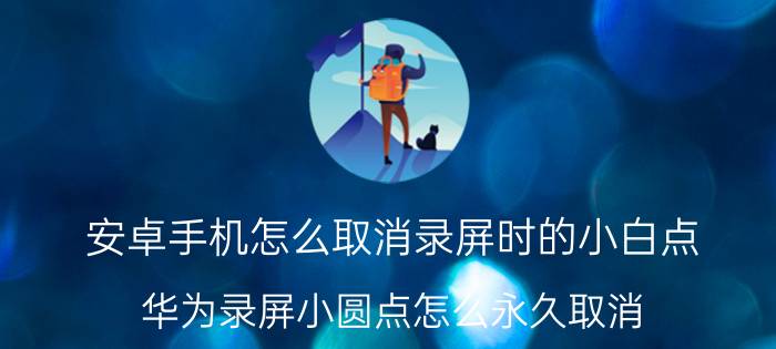 安卓手机怎么取消录屏时的小白点 华为录屏小圆点怎么永久取消？